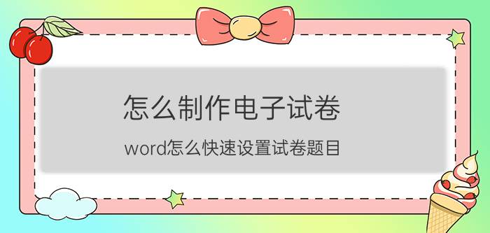 怎么制作电子试卷 word怎么快速设置试卷题目？